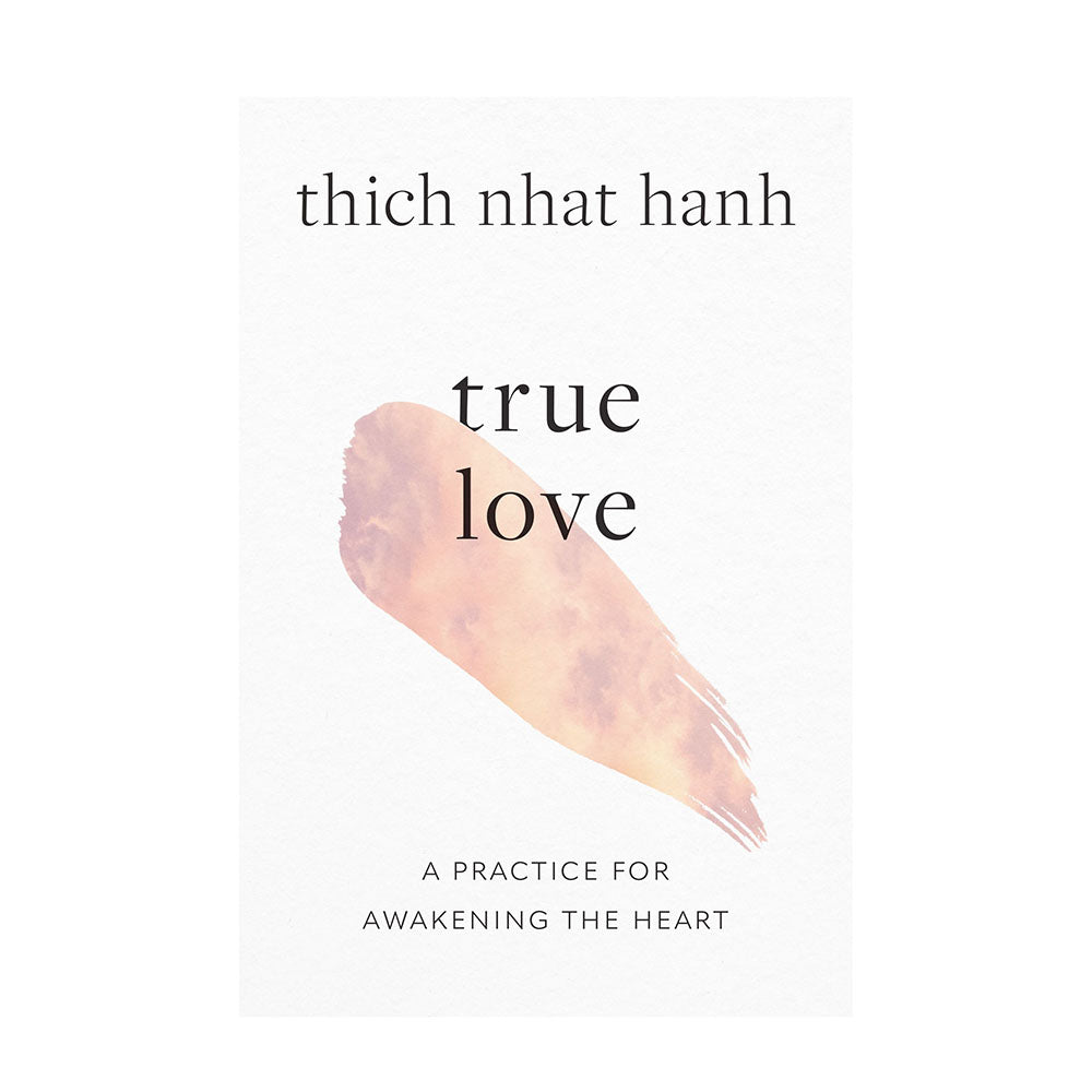 True Love a Practice for Awakening the Heart by Thich Naht Hanh